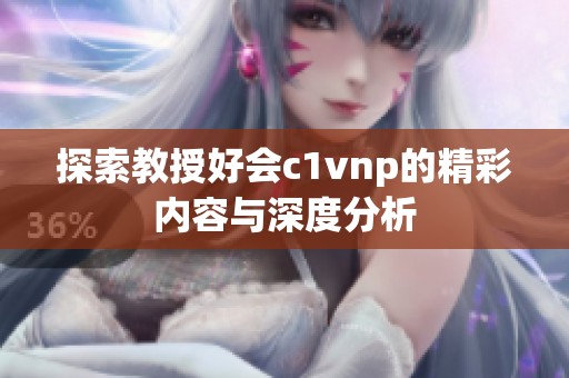 探索教授好会c1vnp的精彩内容与深度分析