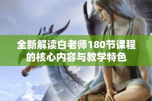 全新解读白老师180节课程的核心内容与教学特色
