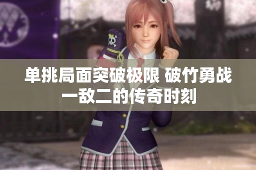 单挑局面突破极限 破竹勇战一敌二的传奇时刻