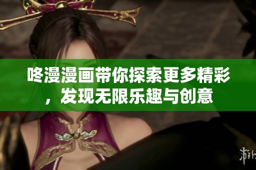 咚漫漫画带你探索更多精彩，发现无限乐趣与创意
