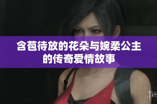 含苞待放的花朵与婉柔公主的传奇爱情故事