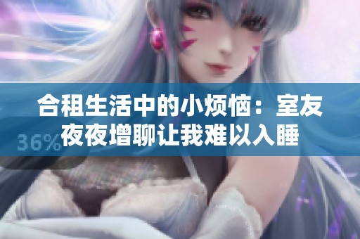 合租生活中的小烦恼：室友夜夜增聊让我难以入睡