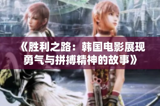 《胜利之路：韩国电影展现勇气与拼搏精神的故事》