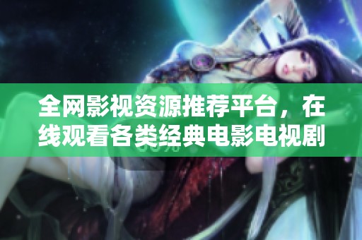 全网影视资源推荐平台，在线观看各类经典电影电视剧