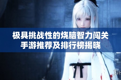 极具挑战性的烧脑智力闯关手游推荐及排行榜揭晓