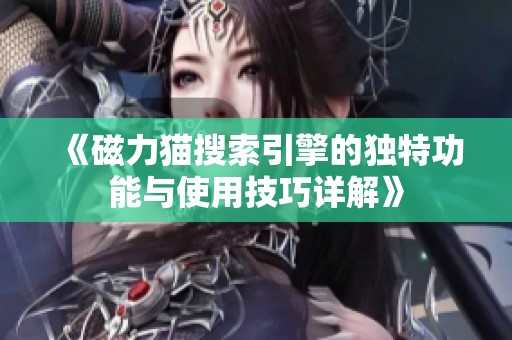 《磁力猫搜索引擎的独特功能与使用技巧详解》