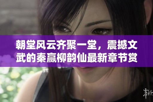 朝堂风云齐聚一堂，震撼文武的秦赢柳韵仙最新章节赏析