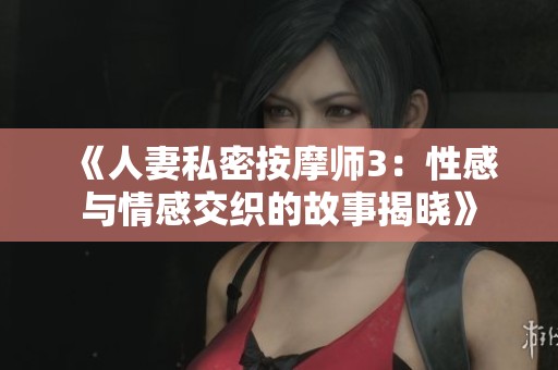 《人妻私密按摩师3：性感与情感交织的故事揭晓》