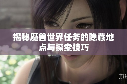 揭秘魔兽世界任务的隐藏地点与探索技巧