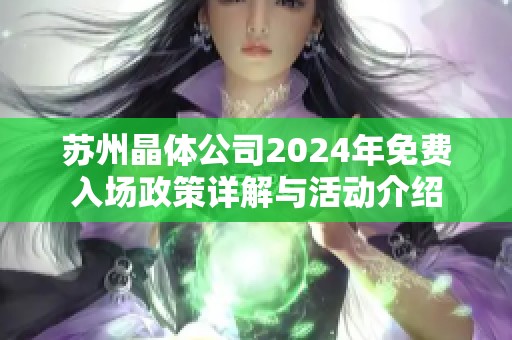 苏州晶体公司2024年免费入场政策详解与活动介绍
