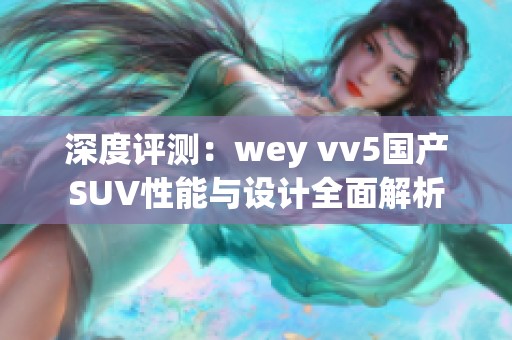 深度评测：wey vv5国产SUV性能与设计全面解析