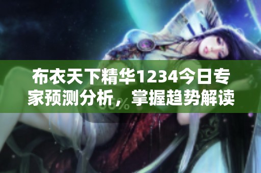 布衣天下精华1234今日专家预测分析，掌握趋势解读技巧