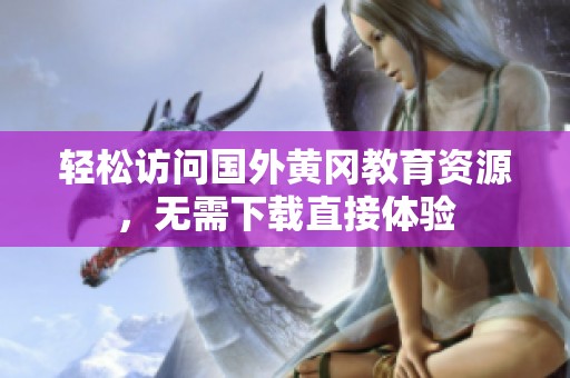 轻松访问国外黄冈教育资源，无需下载直接体验