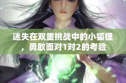 迷失在双重挑战中的小狐狸，勇敢面对1对2的考验