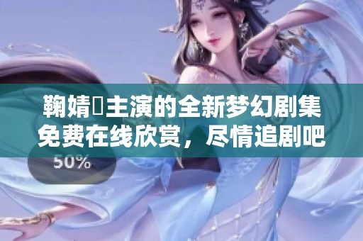鞠婧祎主演的全新梦幻剧集免费在线欣赏，尽情追剧吧！