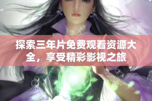 探索三年片免费观看资源大全，享受精彩影视之旅