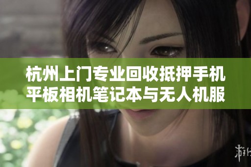 杭州上门专业回收抵押手机平板相机笔记本与无人机服务