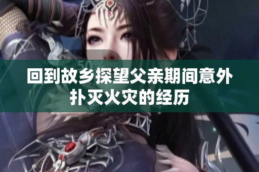 回到故乡探望父亲期间意外扑灭火灾的经历