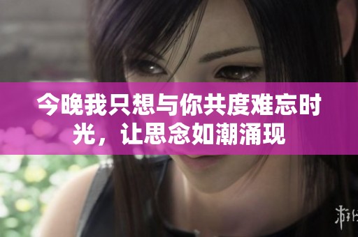 今晚我只想与你共度难忘时光，让思念如潮涌现