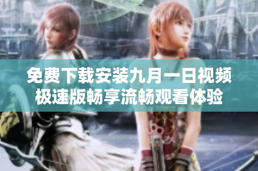 免费下载安装九月一日视频极速版畅享流畅观看体验