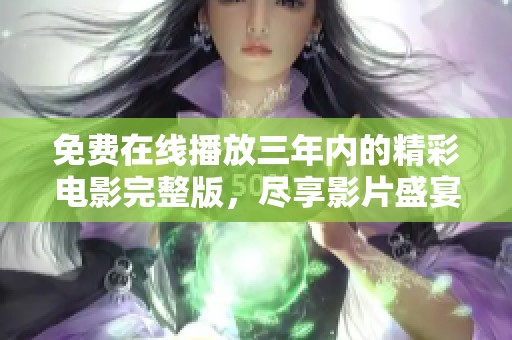 免费在线播放三年内的精彩电影完整版，尽享影片盛宴