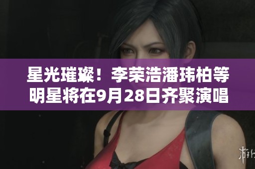 星光璀璨！李荣浩潘玮柏等明星将在9月28日齐聚演唱盛会