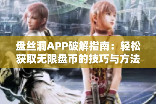 盘丝洞APP破解指南：轻松获取无限盘币的技巧与方法