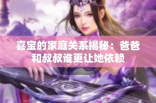 喜宝的家庭关系揭秘：爸爸和叔叔谁更让她依赖