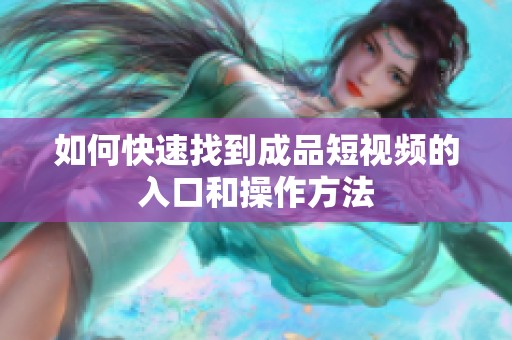 如何快速找到成品短视频的入口和操作方法