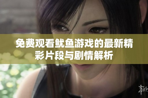 免费观看鱿鱼游戏的最新精彩片段与剧情解析