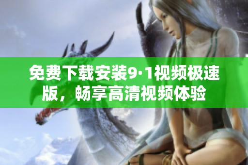 免费下载安装9·1视频极速版，畅享高清视频体验