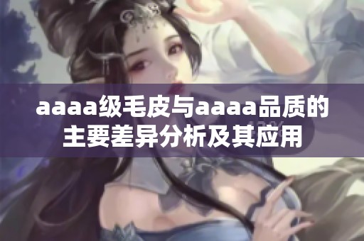 aaaa级毛皮与aaaa品质的主要差异分析及其应用