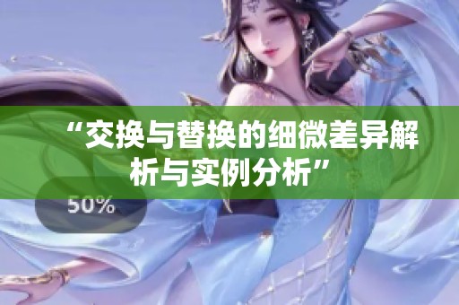 “交换与替换的细微差异解析与实例分析”