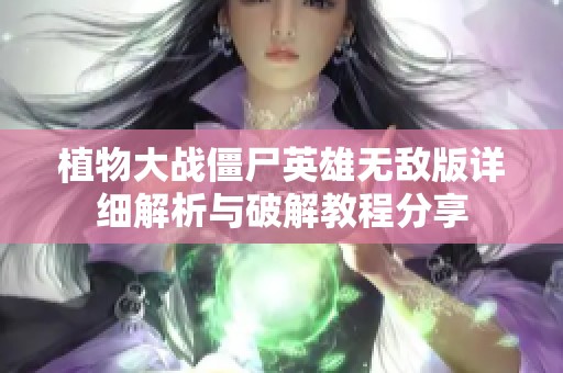 植物大战僵尸英雄无敌版详细解析与破解教程分享