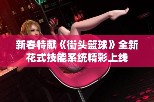 新春特献《街头篮球》全新花式技能系统精彩上线