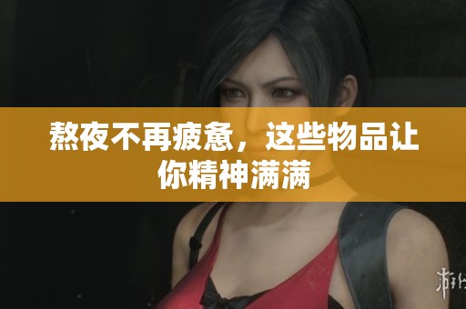 熬夜不再疲惫，这些物品让你精神满满