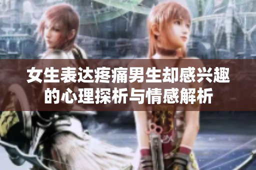 女生表达疼痛男生却感兴趣的心理探析与情感解析