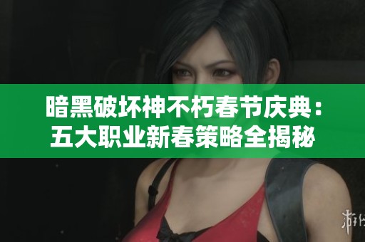 暗黑破坏神不朽春节庆典：五大职业新春策略全揭秘