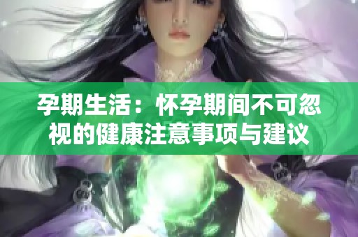 孕期生活：怀孕期间不可忽视的健康注意事项与建议