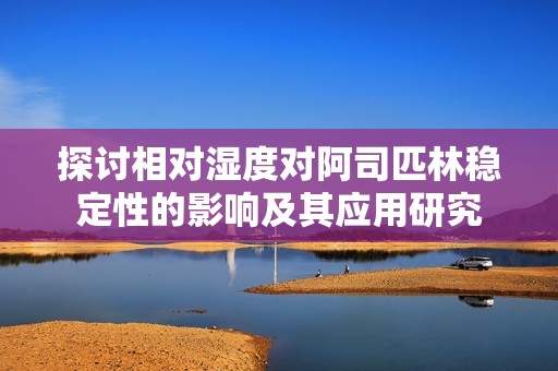 探讨相对湿度对阿司匹林稳定性的影响及其应用研究