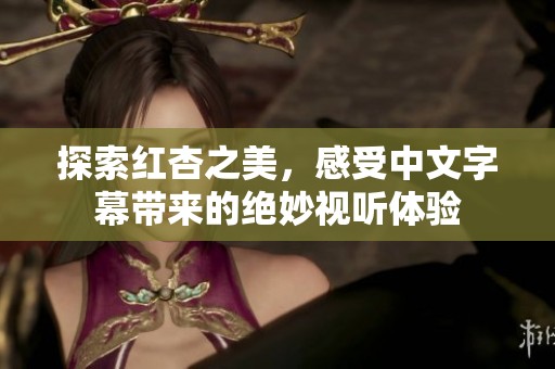 探索红杏之美，感受中文字幕带来的绝妙视听体验
