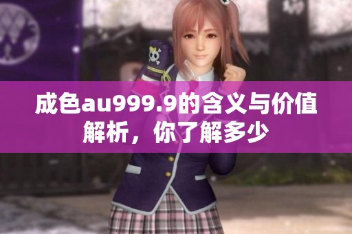 成色au999.9的含义与价值解析，你了解多少