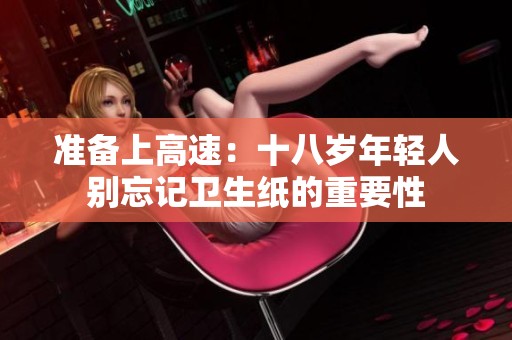 准备上高速：十八岁年轻人别忘记卫生纸的重要性