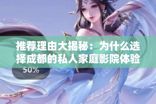 推荐理由大揭秘：为什么选择成都的私人家庭影院体验