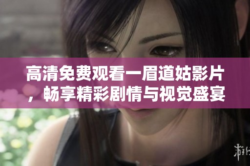 高清免费观看一眉道姑影片，畅享精彩剧情与视觉盛宴
