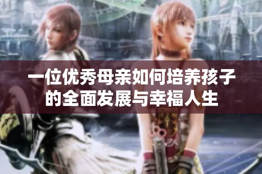 一位优秀母亲如何培养孩子的全面发展与幸福人生