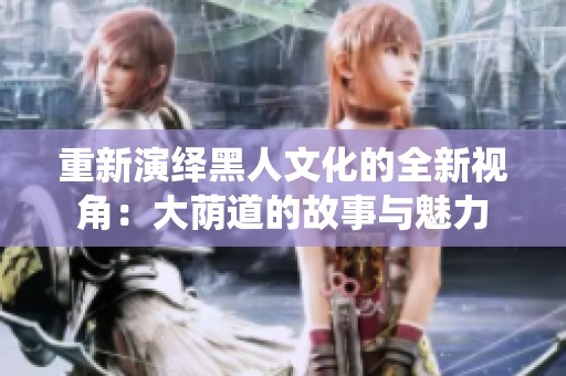 重新演绎黑人文化的全新视角：大荫道的故事与魅力