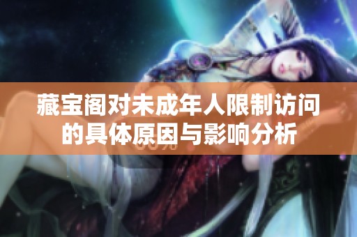 藏宝阁对未成年人限制访问的具体原因与影响分析