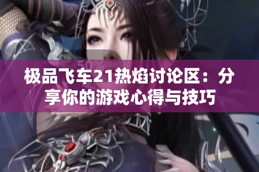 极品飞车21热焰讨论区：分享你的游戏心得与技巧