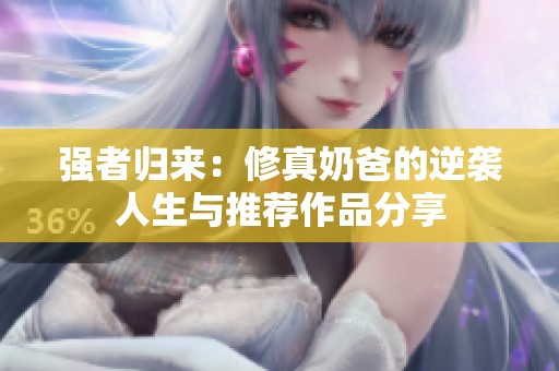 强者归来：修真奶爸的逆袭人生与推荐作品分享
